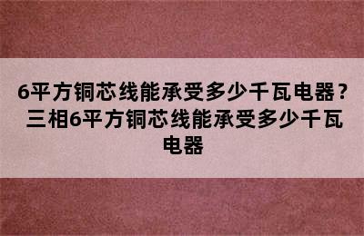 6平方铜芯线能承受多少千瓦电器？ 三相6平方铜芯线能承受多少千瓦电器